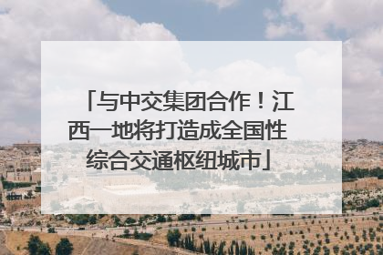 与中交集团合作！江西一地将打造成全国性综合交通枢纽城市