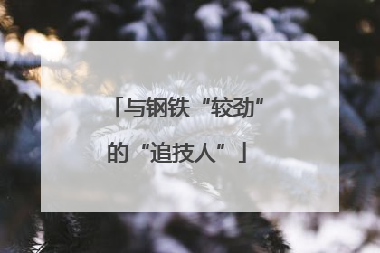 与钢铁“较劲”的“追技人”