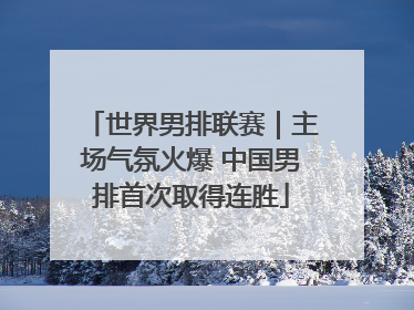 世界男排联赛｜主场气氛火爆 中国男排首次取得连胜