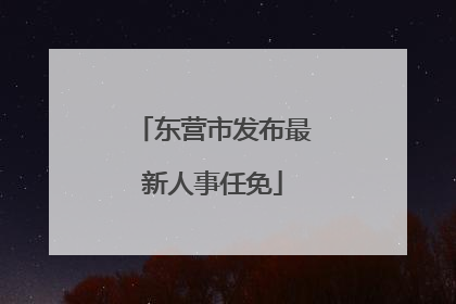 东营市发布最新人事任免
