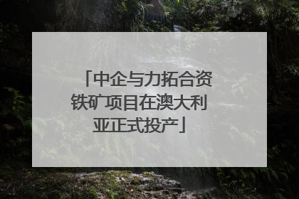 中企与力拓合资铁矿项目在澳大利亚正式投产