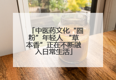 中医药文化“圈粉”年轻人 “草本香”正在不断融入日常生活