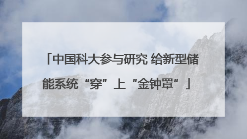 中国科大参与研究 给新型储能系统“穿”上“金钟罩”