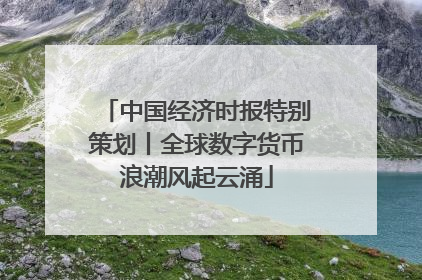 中国经济时报特别策划丨全球数字货币浪潮风起云涌
