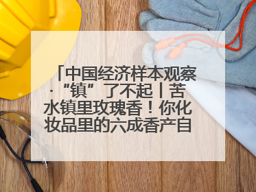 中国经济样本观察·“镇”了不起丨苦水镇里玫瑰香！你化妆品里的六成香产自这个小镇