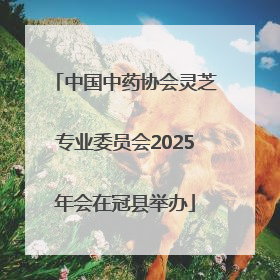 中国中药协会灵芝专业委员会2025年会在冠县举办