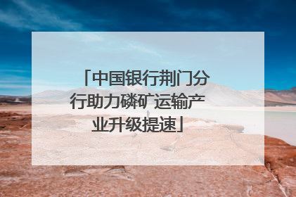 中国银行荆门分行助力磷矿运输产业升级提速