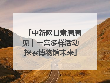 中新网甘肃周周见｜丰富多样活动探索博物馆未来