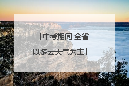 中考期间 全省以多云天气为主