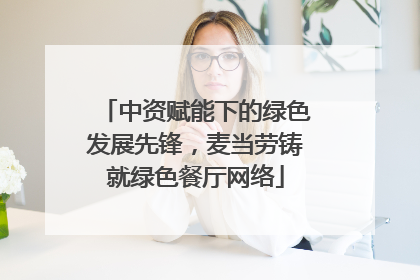 中资赋能下的绿色发展先锋，麦当劳铸就绿色餐厅网络