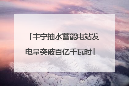 丰宁抽水蓄能电站发电量突破百亿千瓦时