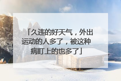 久违的好天气，外出运动的人多了，被这种病盯上的也多了