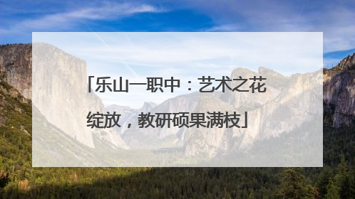 乐山一职中：艺术之花绽放，教研硕果满枝