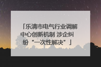 乐清市电气行业调解中心创新机制 涉企纠纷“一次性解决”
