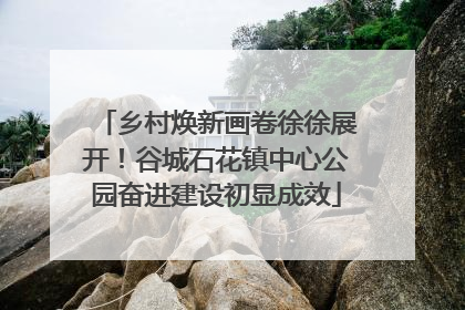 乡村焕新画卷徐徐展开！谷城石花镇中心公园奋进建设初显成效