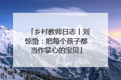 乡村教师日志丨刘惊蛰：把每个孩子都当作掌心的宝贝