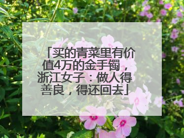 买的青菜里有价值4万的金手镯，浙江女子：做人得善良，得还回去