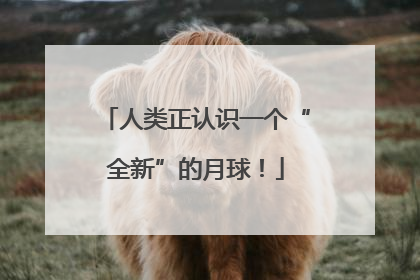人类正认识一个“全新”的月球！