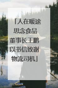 人在暖途 思念食品董事长王鹏以书信致谢物流司机