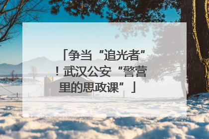 争当“追光者”！武汉公安“警营里的思政课”