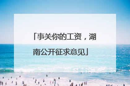 事关你的工资，湖南公开征求意见