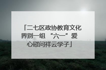 二七区政协教育文化界别一组 “六一”爱心慰问祥云学子