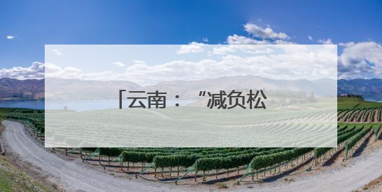 云南：“减负松绑”激活基层治理“乘法效应”