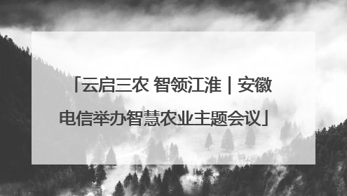 云启三农 智领江淮｜安徽电信举办智慧农业主题会议