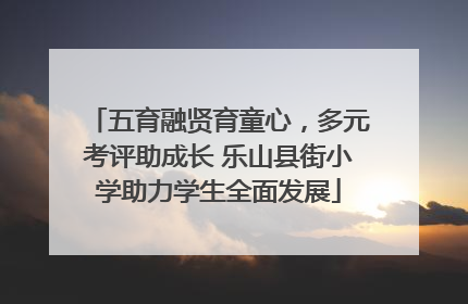 五育融贤育童心，多元考评助成长 乐山县街小学助力学生全面发展