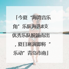 今夏“海湾音乐角”乐队海选8支优秀乐队脱颖而出，夏日巡演即将“乐动”青岛市南