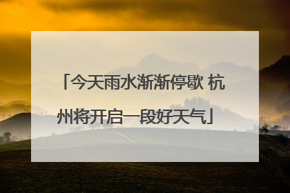 今天雨水渐渐停歇 杭州将开启一段好天气