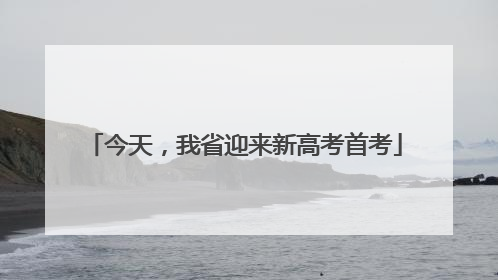 今天，我省迎来新高考首考