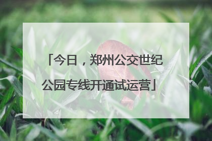 今日，郑州公交世纪公园专线开通试运营