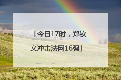 今日17时，郑钦文冲击法网16强