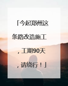 今起郑州这条路改造施工，工期90天，请绕行！