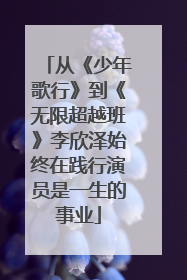 从《少年歌行》到《无限超越班》李欣泽始终在践行演员是一生的事业