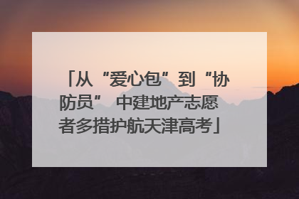 从“爱心包”到“协防员” 中建地产志愿者多措护航天津高考