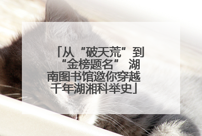 从“破天荒”到“金榜题名” 湖南图书馆邀你穿越千年湖湘科举史
