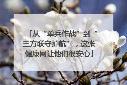 从“单兵作战”到“三方联守护航”，这张健康网让他们很安心