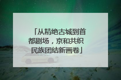 从精绝古城到首都剧场，京和共织民族团结新画卷