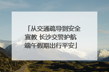 从交通疏导到安全宣教 长沙交警护航端午假期出行平安