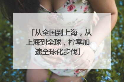从全国到上海，从上海到全球，柠季加速全球化步伐