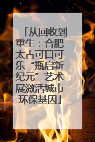 从回收到重生：合肥太古可口可乐“瓶启新纪元”艺术展激活城市环保基因