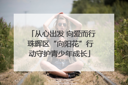 从心出发 向爱而行 珠晖区“向阳花”行动守护青少年成长