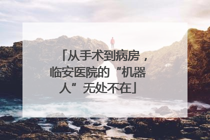 从手术到病房，临安医院的“机器人”无处不在