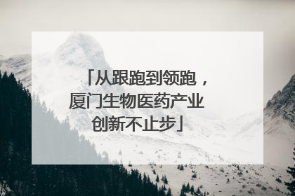 从跟跑到领跑，厦门生物医药产业创新不止步