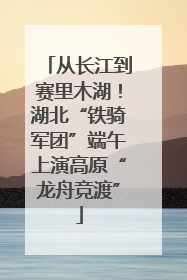 从长江到赛里木湖！湖北“铁骑军团”端午上演高原“龙舟竞渡”