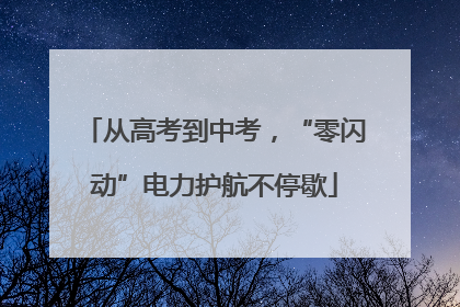 从高考到中考，“零闪动”电力护航不停歇