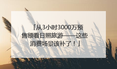 从3小时3000万预售额看日照旅游——这些消费场景该补了！