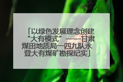以绿色发展理念创建“大有模式”——甘肃煤田地质局一四九队永登大有煤矿勘探纪实